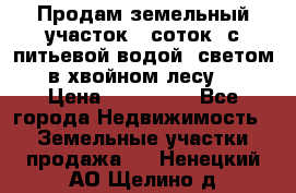 Продам земельный участок 6 соток, с питьевой водой, светом  в хвойном лесу . › Цена ­ 600 000 - Все города Недвижимость » Земельные участки продажа   . Ненецкий АО,Щелино д.